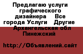 Предлагаю услуги графического дизайнера  - Все города Услуги » Другие   . Архангельская обл.,Пинежский 